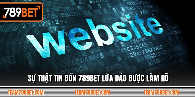 Sự thật tin đồn 789BET lừa đảo được làm rõ